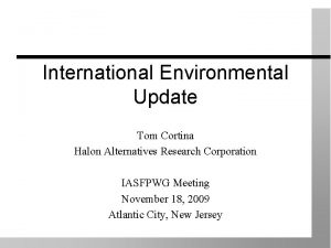 International Environmental Update Tom Cortina Halon Alternatives Research