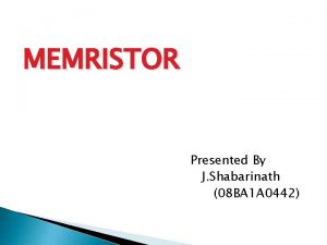 MEMRISTOR Presented By J Shabarinath 08 BA 1