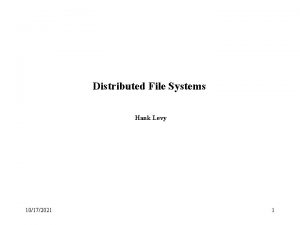 Distributed File Systems Hank Levy 10172021 1 Distributed