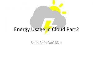 Energy Usage in Cloud Part 2 Salih Safa