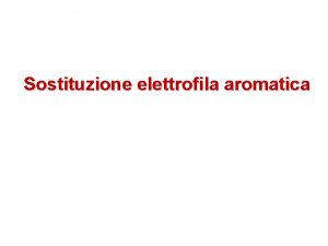 Sostituzione elettrofila aromatica Sostituzione Elettrofila Aromatica Un atomo