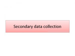 Secondary data collection Collecting Data Primary Data Secondary