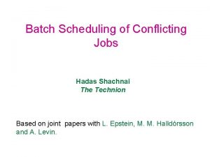 Batch Scheduling of Conflicting Jobs Hadas Shachnai The