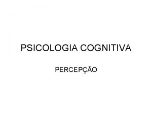PSICOLOGIA COGNITIVA PERCEPO Psicologia Cognitiva Consiste no estudo