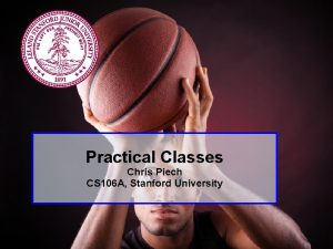 Practical Classes Chris Piech CS 106 A Stanford