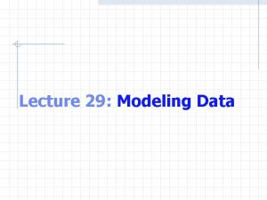 Lecture 29 Modeling Data Data Modeling Interpolate between
