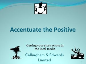 Accentuate the Positive Getting your story across in