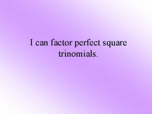 I can factor perfect square trinomials Factoring Chart