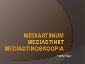 MEDIASTIINUM MEDIASTINIIT MEDIASTINOSKOOPIA Rasmus Ruus Mediastiinum ehk keskseinand