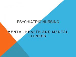 PSYCHIATRIC NURSING MENTAL HEALTH AND MENTAL ILLNESS Objectives