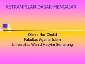 KETRAMPILAN DASAR MENGAJAR Oleh Nur Cholid Fakultas Agama