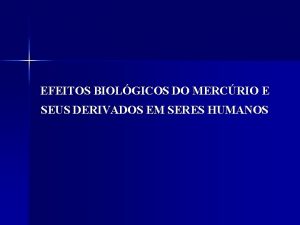 EFEITOS BIOLGICOS DO MERCRIO E SEUS DERIVADOS EM