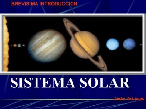 BREVISIMA INTRODUCCION SISTEMA SOLAR Javier de Lucas Nuestro