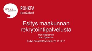 Esitys maakunnan rekrytointipalvelusta Heli Mttnen Mari Ojalammi Esitys