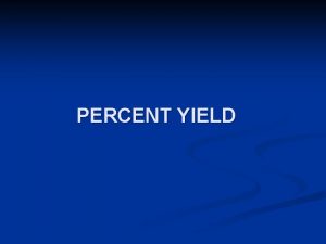 PERCENT YIELD Percentage Yield n Actual yield AY