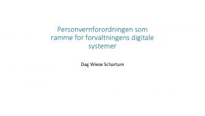 Personvernforordningen som ramme forvaltningens digitale systemer Dag Wiese