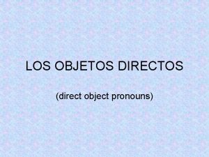 LOS OBJETOS DIRECTOS direct object pronouns Qu es