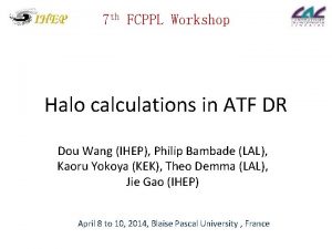 7 th FCPPL Workshop Halo calculations in ATF