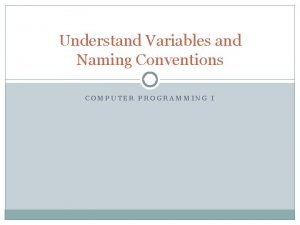 Understand Variables and Naming Conventions COMPUTER PROGRAMMING I