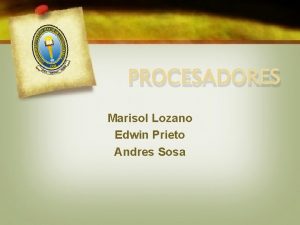 PROCESADORES Marisol Lozano Edwin Prieto Andres Sosa PROCESADORES