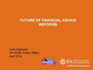 FUTURE OF FINANCIAL ADVICE REFORMS Vicki Stylianou IPA