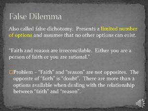 False Dilemma Also called false dichotomy Presents a