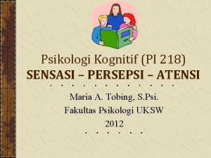 Psikologi Kognitif PI 218 SENSASI PERSEPSI ATENSI Maria