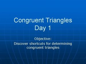 Congruent Triangles Day 1 Objective Discover shortcuts for