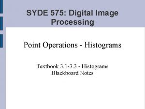 SYDE 575 Digital Image Processing Point Operations Histograms