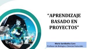 APRENDIZAJE BASADO EN PROYECTOS Mario Santibez Caro Profesor