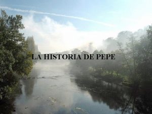 LA HISTORIA DE PEPE Pepe era el tipo
