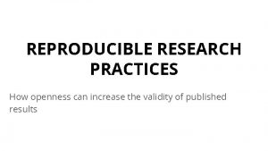 REPRODUCIBLE RESEARCH PRACTICES How openness can increase the