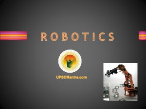 ROBOTICS UPSCMantra com Introduction Robotics is the engineering