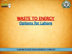 WASTE TO ENERGY Options for Lahore LAHORE WASTE