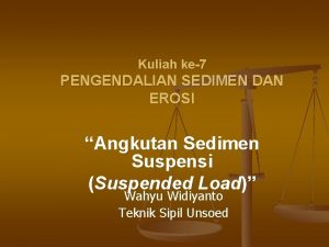 Kuliah ke7 PENGENDALIAN SEDIMEN DAN EROSI Angkutan Sedimen