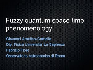 Fuzzy quantum spacetime phenomenology Giovanni AmelinoCamelia Dip Fisica
