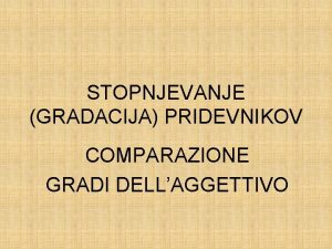 STOPNJEVANJE GRADACIJA PRIDEVNIKOV COMPARAZIONE GRADI DELLAGGETTIVO Latinski pridevnik