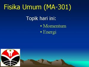 Fisika Umum MA301 Topik hari ini Momentum Energi