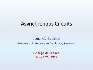 Asynchronous Circuits Jordi Cortadella Universitat Politcnica de Catalunya