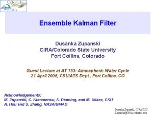 Ensemble Kalman Filter Dusanka Zupanski CIRAColorado State University