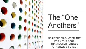 The One Anothers SCRIPTURES QUOTED ARE FROM THE