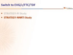 Switch to EVGcFTCTDF STRATEGYPI Study STRATEGYNNRTI Study STRATEGYNNRTI