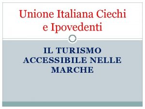 Unione Italiana Ciechi e Ipovedenti IL TURISMO ACCESSIBILE