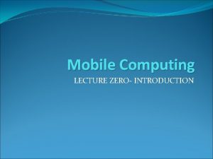 Mobile Computing LECTURE ZERO INTRODUCTION Course details LTP