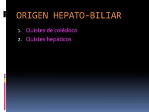 ORIGEN HEPATOBILIAR 1 Quistes de coldoco 2 Quistes