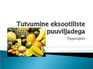 Tutvumine eksootiliste puuviljadega piprojekt Tutvustus Teema Eksootilised puuviljad