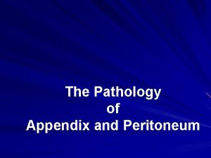 The Pathology of Appendix and Peritoneum The Pathology