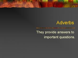Adverbs They provide answers to important questions What