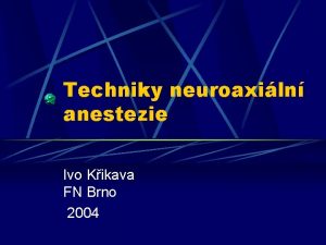 Techniky neuroaxiln anestezie Ivo Kikava FN Brno 2004