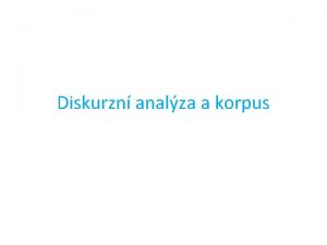 Diskurzn analza a korpus Diskurz pojem diskurz z